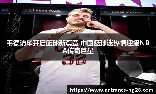 韦德访华开启篮球新篇章 中国篮球迷热情迎接NBA传奇巨星