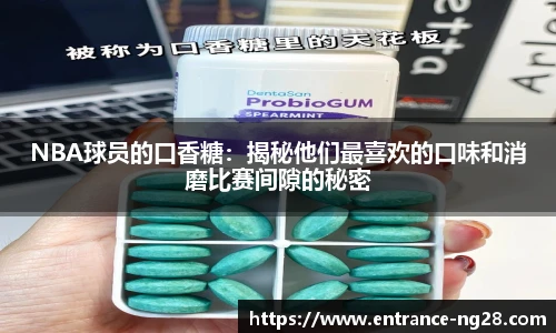 NBA球员的口香糖：揭秘他们最喜欢的口味和消磨比赛间隙的秘密