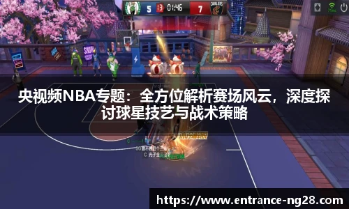 央视频NBA专题：全方位解析赛场风云，深度探讨球星技艺与战术策略