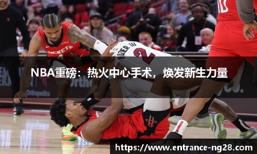 NBA重磅：热火中心手术，焕发新生力量