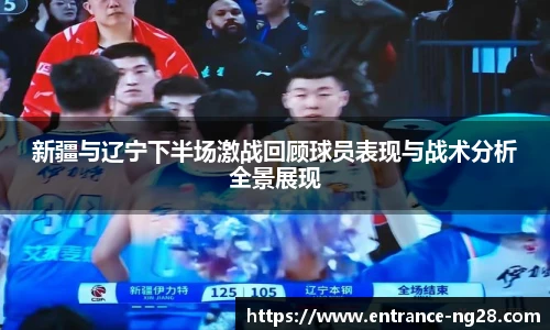 新疆与辽宁下半场激战回顾球员表现与战术分析全景展现