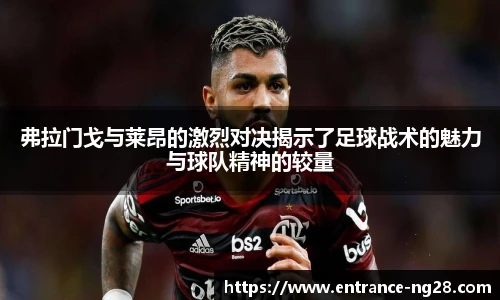 弗拉门戈与莱昂的激烈对决揭示了足球战术的魅力与球队精神的较量