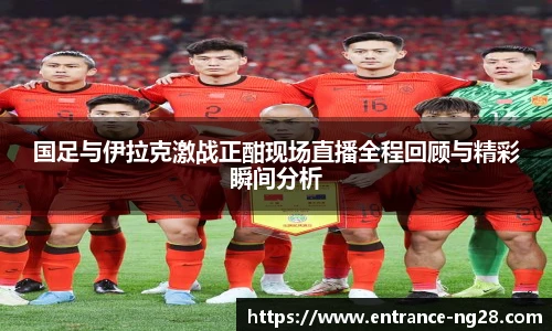 国足与伊拉克激战正酣现场直播全程回顾与精彩瞬间分析