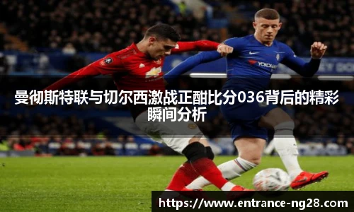 曼彻斯特联与切尔西激战正酣比分036背后的精彩瞬间分析