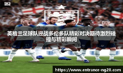 英格兰足球队迎战多伦多队精彩对决期待激烈碰撞与精彩瞬间