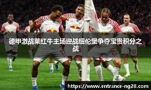 德甲激战莱红牛主场迎战纽伦堡争夺宝贵积分之战