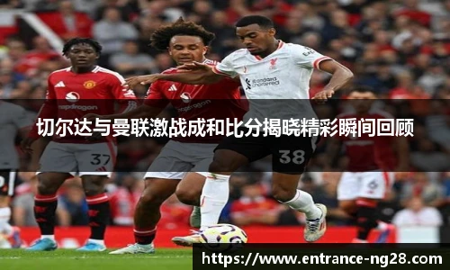 切尔达与曼联激战成和比分揭晓精彩瞬间回顾