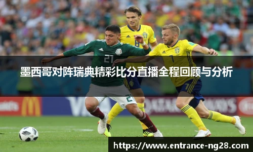 墨西哥对阵瑞典精彩比分直播全程回顾与分析