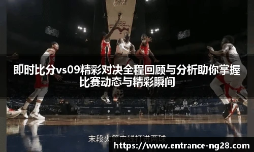 即时比分vs09精彩对决全程回顾与分析助你掌握比赛动态与精彩瞬间