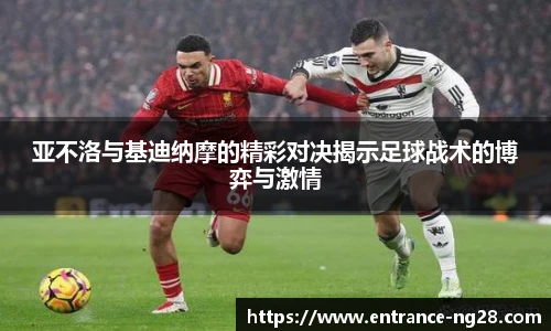 亚不洛与基迪纳摩的精彩对决揭示足球战术的博弈与激情
