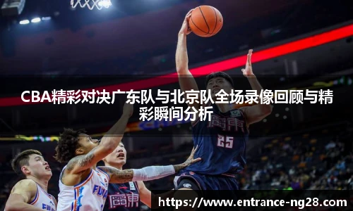 CBA精彩对决广东队与北京队全场录像回顾与精彩瞬间分析